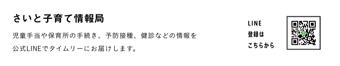 さいと子育て情報局 児童手当や保育所の手続き、予防接種、健診などの情報を公式LINEでタイムリーにお届けします。 LINE登録はこちらから